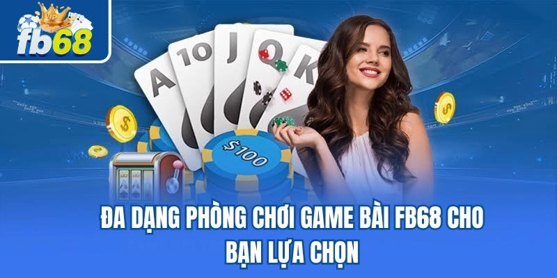 Đa dạng phòng chơi game bài fb68 cho bạn lựa chọn